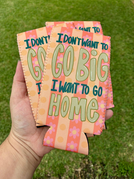 I don’t want to go big I want to go home funny koozie