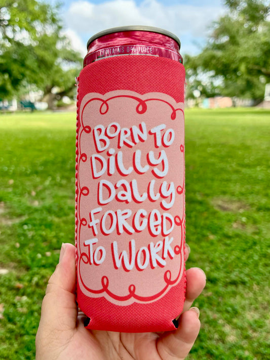 Born to dilly dally forced to work can koozies